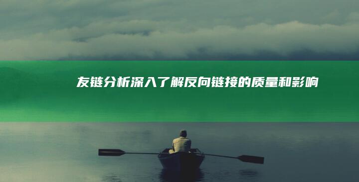 友链分析：深入了解反向链接的质量和影响